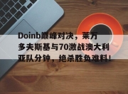 爱游戏娱乐-Doinb巅峰对决，莱万多夫斯基与70激战澳大利亚队分钟，绝杀胜负难料！的简单介绍